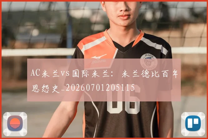 AC米兰vs国际米兰:米兰德比百年恩怨史_20260701205115